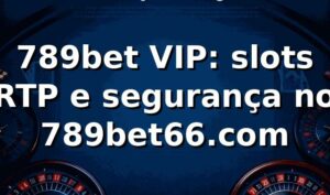789bet VIP: slots, RTP e segurança no 789bet66.com ⭐